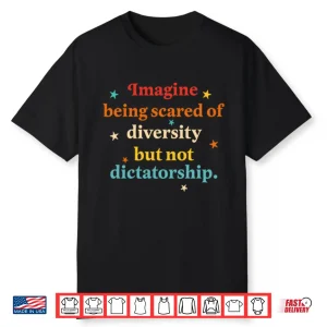 Imagine Being Scared Of Diversity But Not Dictatorship Shirt