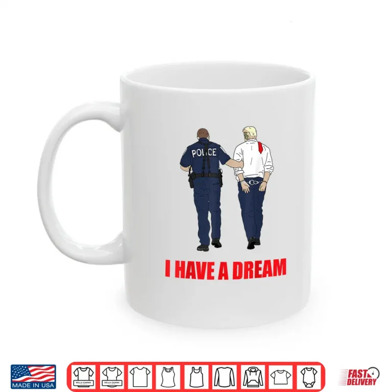 Mug Anti Trump I Have A Dream Police Arrest Trump Politial Drama Shirt 4