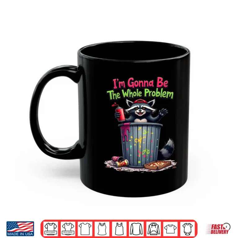 Mug Im Gonna Be The Whole Problem Shirt 4