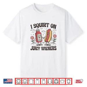 Squirt On Juicy Wieners Inappropriate Unhinged Raunchy Humor Shirt