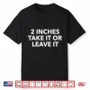 2 Inches Take It Or Leave It Shirt