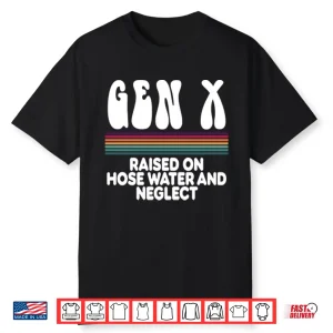 Gen X Raised On Hose Water And Neglect Shirt