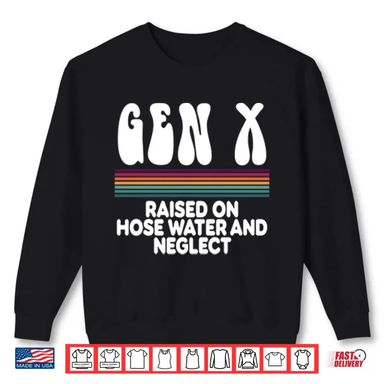 Sweatshirt Gen X Raised On Hose Water And Neglect Shirt