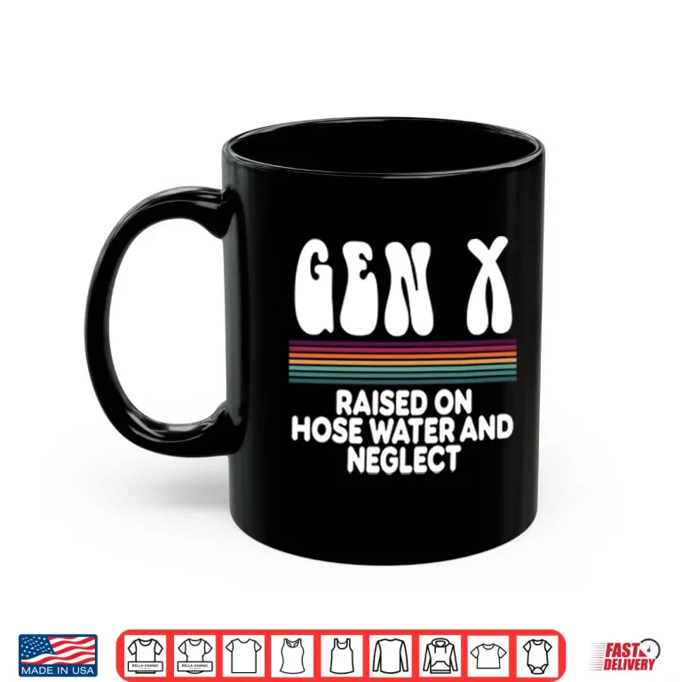 Mug Gen X Raised On Hose Water And Neglect Shirt