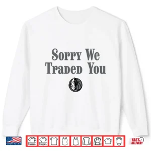 Sweatshirt Sorry We Traded You Dallas Mavericks Shirt