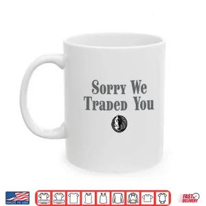 Mug Sorry We Traded You Dallas Mavericks Shirt