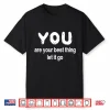 You Are Your Best Thing Let It Go Shirt