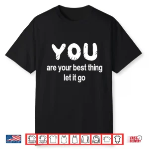 You Are Your Best Thing Let It Go Shirt