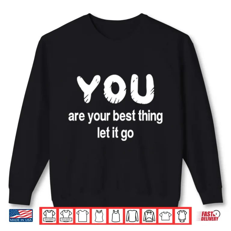 Sweatshirt You Are Your Best Thing Let It Go Shirt