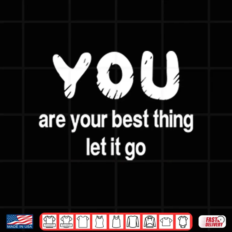 Design You Are Your Best Thing Let It Go Shirt