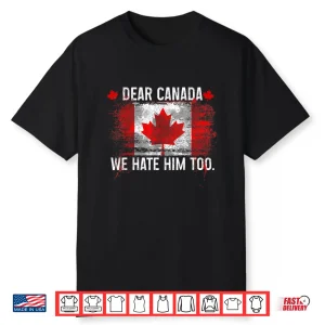 Dear Canada We Hate Him Too Donald Trump President Shirt