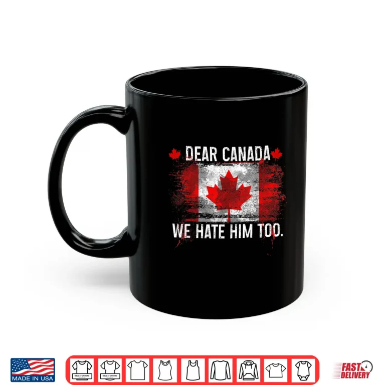 Mug Dear Canada We Hate Him Too Donald Trump President Shirt 1