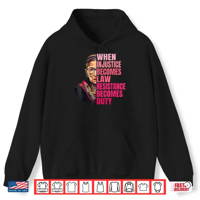Hoodie When Injustice Becomes Law Resistance Becomes Duty RBG Quote Shirt