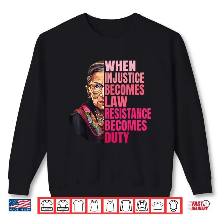 Sweatshirt When Injustice Becomes Law Resistance Becomes Duty RBG Quote Shirt