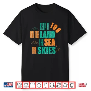 Funny Keep It 100 On The Land The Seas The Skies Shirt