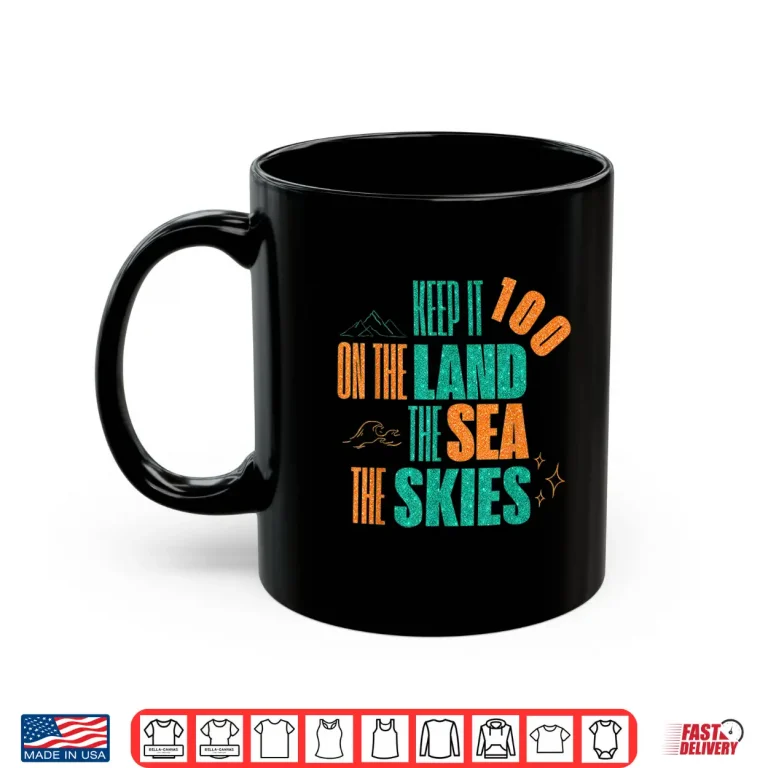 Mug Funny Keep It 100 On The Land The Seas The Skies Shirt 1