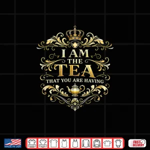 Design I Am The Tea That You Are Having Funny Quote Shirt