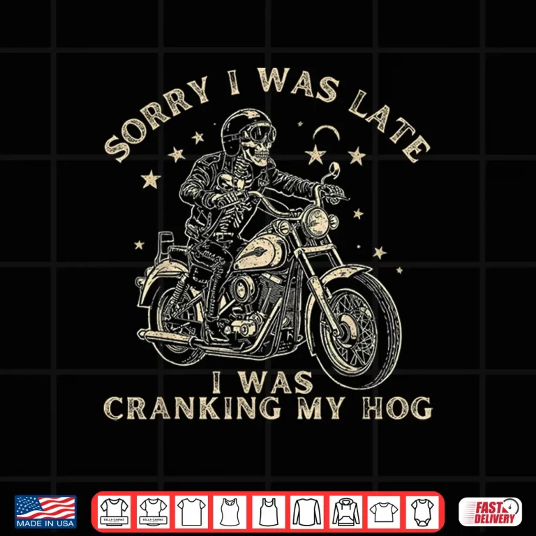 Design Sorry I Was Late I Was Cranking My Hog Motorcycle Rider Shirt 1