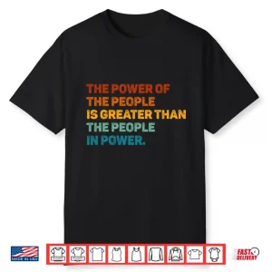 The Power Of The People Is Greater Than The People In Power Shirt