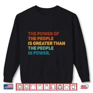 Sweatshirt The Power Of The People Is Greater Than The People In Power Shirt