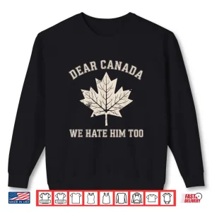 Sweatshirt Dear Canada We Hate Him Too Anti Trump Political Protest Shirt