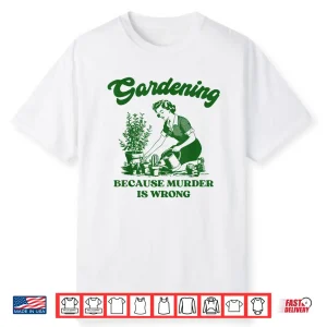 Gardening Because Murder Is Wrong Funny Plant Lover Joke Shirt