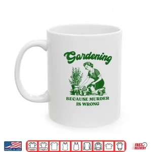 Mug Gardening Because Murder Is Wrong Funny Plant Lover Joke Shirt
