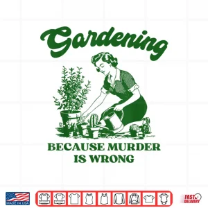Design Gardening Because Murder Is Wrong Funny Plant Lover Joke Shirt