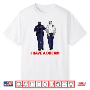 I Have A Dream Funny Trump Police Saying Quote Shirt