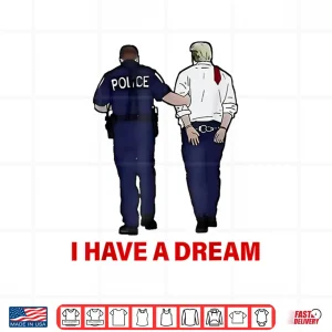 Design I Have A Dream Funny Trump Police Saying Quote Shirt