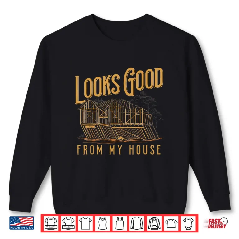 Sweatshirt Looks Good From My House Funny Builder Design Shirt