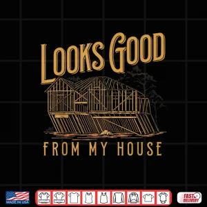 Looks Good From My House Funny Builder Design Shirt 4 Design Looks Good From My House Funny Builder Design Shirt