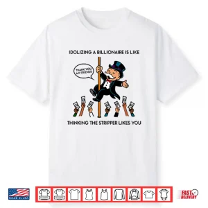 Idolizing A Billionaire Is Like Thinking The Stripper Likes You Shirt