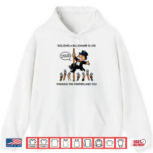 Hoodie Idolizing A Billionaire Is Like Thinking The Stripper Likes You Shirt
