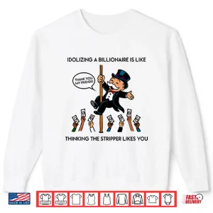Sweatshirt Idolizing A Billionaire Is Like Thinking The Stripper Likes You Shirt