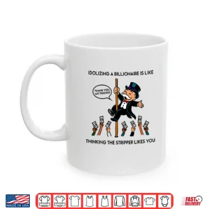Mug Idolizing A Billionaire Is Like Thinking The Stripper Likes You Shirt
