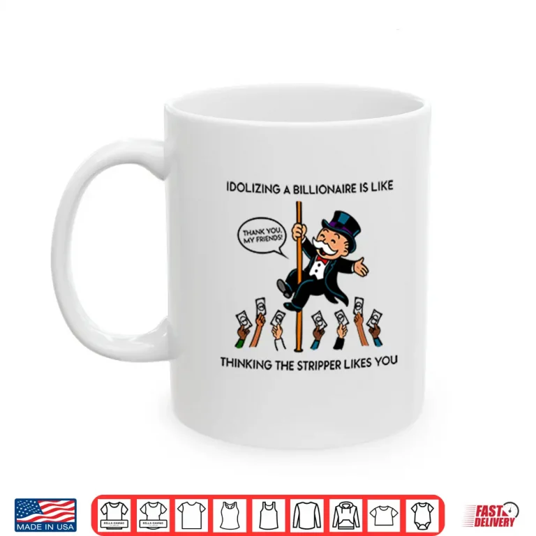 Mug Idolizing A Billionaire Is Like Thinking The Stripper Likes You Shirt