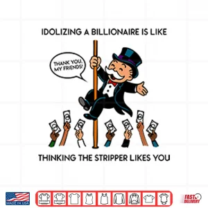 Design Idolizing A Billionaire Is Like Thinking The Stripper Likes You Shirt