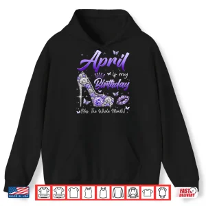 Hoodie April Is My Birthday The Whole Month Girl Women Queen Party Shirt