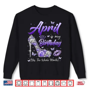 Sweatshirt April Is My Birthday The Whole Month Girl Women Queen Party Shirt