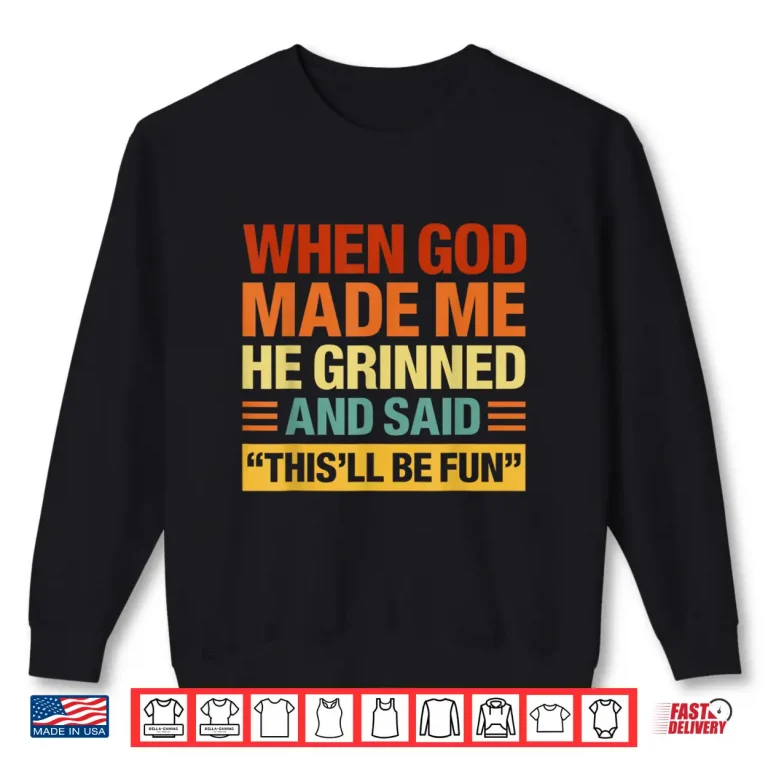 Sweatshirt When God Made Me He Said Thisll Be Fun Funny Quote Shirt