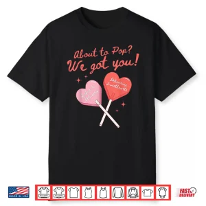 About To Pop We Got You Valentines Labor And Delivery Nurse Shirt