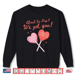 Sweatshirt About To Pop We Got You Valentines Labor And Delivery Nurse Shirt 1