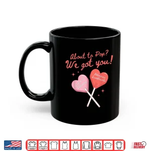 Mug About To Pop We Got You Valentines Labor And Delivery Nurse Shirt 1