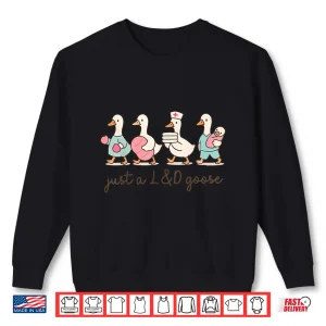Sweatshirt Just A Labor And Delivery Goose Nurse Ob Sily Goose LD Shirt