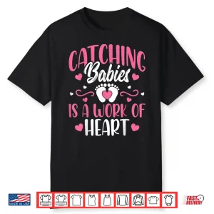 Catching Babies Is A Work Of Heart Baby Catcher L&D Nurse Shirt
