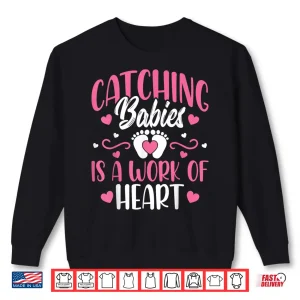 Sweatshirt Catching Babies Is A Work Of Heart Baby Catcher LD Nurse Shirt