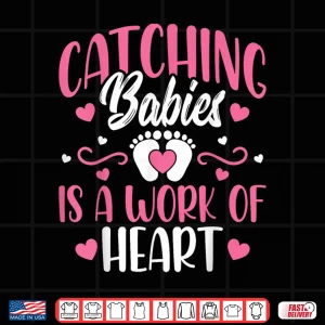 Design Catching Babies Is A Work Of Heart Baby Catcher LD Nurse Shirt