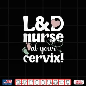 Design LD Nurse At Your Cervix Labor And Delivery Nursing Shirt