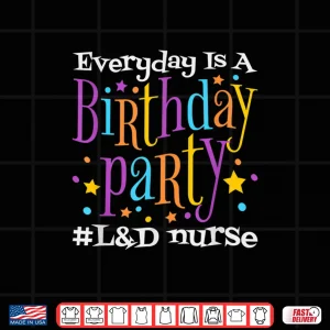 Design Everyday Is A Birthday Party LD Nurse Ld Delivery Nurse Shirt
